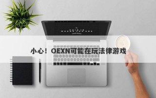 小心！OEXN可能在玩法律游戏