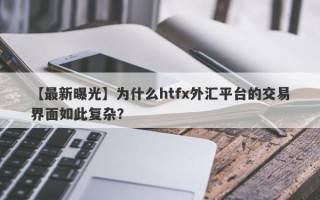 【最新曝光】为什么htfx外汇平台的交易界面如此复杂？