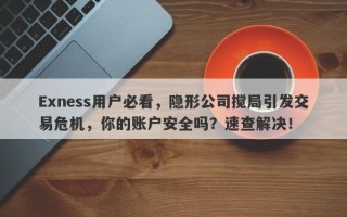 Exness用户必看，隐形公司搅局引发交易危机，你的账户安全吗？速查解决！