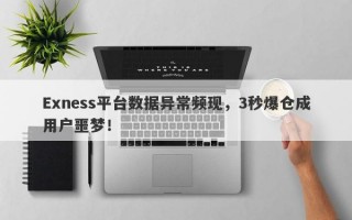 Exness平台数据异常频现，3秒爆仓成用户噩梦！