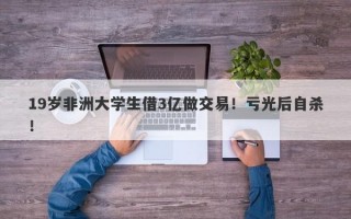 19岁非洲大学生借3亿做交易！亏光后自杀！