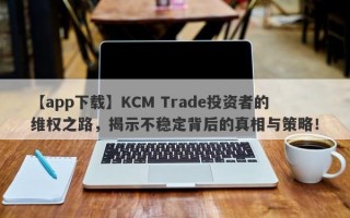 【app下载】KCM Trade投资者的维权之路，揭示不稳定背后的真相与策略！