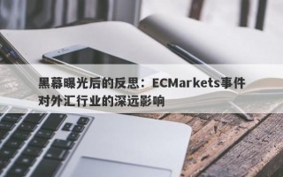 黑幕曝光后的反思：ECMarkets事件对外汇行业的深远影响