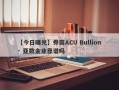 【今日曝光】券商ACU Bullion · 亚数金业靠谱吗
