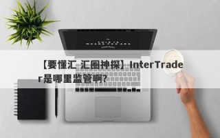 【要懂汇 汇圈神探】InterTrader是哪里监管啊？
