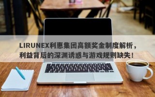 LIRUNEX利惠集团高额奖金制度解析，利益背后的深渊诱惑与游戏规则缺失！