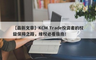 【最新文章】KCM Trade投资者的权益保障之路，维权必看指南！