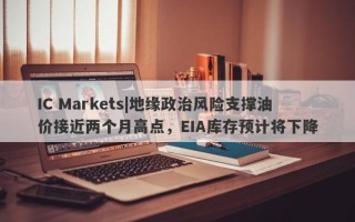 IC Markets|地缘政治风险支撑油价接近两个月高点，EIA库存预计将下降