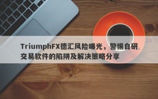 TriumphFX德汇风险曝光，警惕自研交易软件的陷阱及解决策略分享