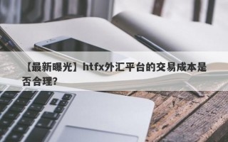 【最新曝光】htfx外汇平台的交易成本是否合理？