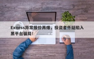 Exness异常报价再爆，投资者怀疑陷入黑平台骗局！