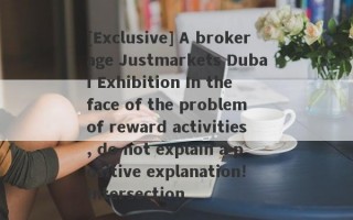 [Exclusive] A brokerage Justmarkets Dubai Exhibition In the face of the problem of reward activities, do not explain a positive explanation!Intersection