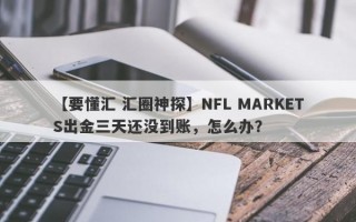 【要懂汇 汇圈神探】NFL MARKETS出金三天还没到账，怎么办？
