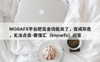 MOGAFX平台把出金功能关了，变成灰色，无法点击-要懂汇（knowfx）问答