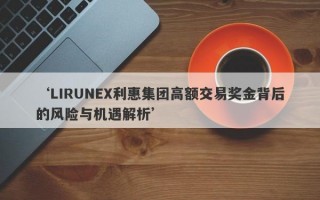 ‘LIRUNEX利惠集团高额交易奖金背后的风险与机遇解析’