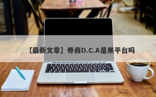 【最新文章】券商D.C.A是黑平台吗
