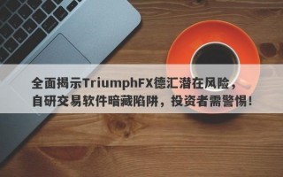 全面揭示TriumphFX德汇潜在风险，自研交易软件暗藏陷阱，投资者需警惕！