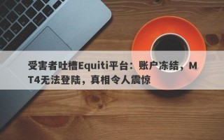 受害者吐槽Equiti平台：账户冻结，MT4无法登陆，真相令人震惊