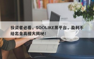 投资者必看，SOOLIKE黑平台，盈利不给出金真相大揭秘！