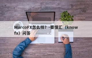 MarcoFX怎么样？-要懂汇（knowfx）问答