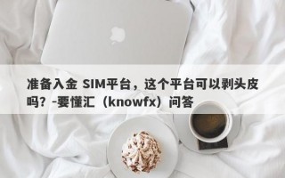 准备入金 SIM平台，这个平台可以剥头皮吗？-要懂汇（knowfx）问答