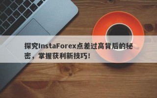 探究InstaForex点差过高背后的秘密，掌握获利新技巧！