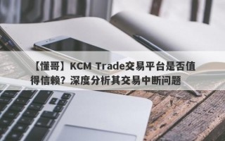 【懂哥】KCM Trade交易平台是否值得信赖？深度分析其交易中断问题