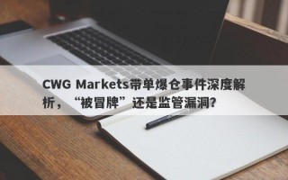 CWG Markets带单爆仓事件深度解析，“被冒牌”还是监管漏洞？