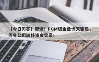 【今日问答】警惕！PGM资金盘惊天骗局，同名公司转移资金实录！