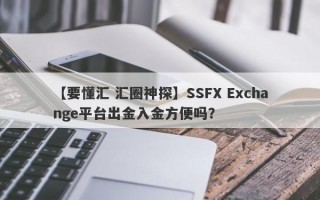 【要懂汇 汇圈神探】SSFX Exchange平台出金入金方便吗？
