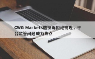 CWG Markets遭投诉拒绝提现，平台监管问题成为焦点