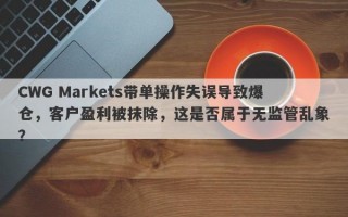 CWG Markets带单操作失误导致爆仓，客户盈利被抹除，这是否属于无监管乱象？