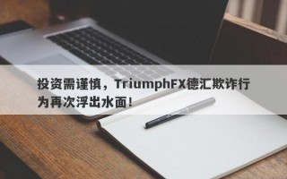 投资需谨慎，TriumphFX德汇欺诈行为再次浮出水面！