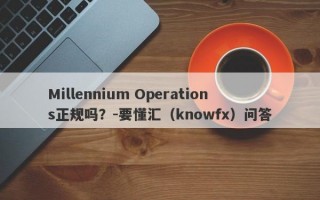 Millennium Operations正规吗？-要懂汇（knowfx）问答