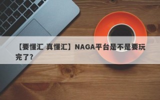 【要懂汇 真懂汇】NAGA平台是不是要玩完了？
