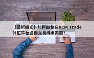 【最新曝光】如何避免在KCM Trade外汇平台遇到交易滑点问题？