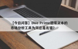 【今日问答】Doo Prime德璞资本的市场分析工具为何总是出错？