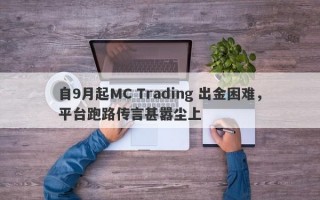 自9月起MC Trading 出金困难，平台跑路传言甚嚣尘上