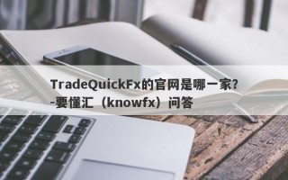 TradeQuickFx的官网是哪一家？-要懂汇（knowfx）问答