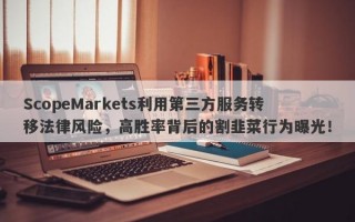 ScopeMarkets利用第三方服务转移法律风险，高胜率背后的割韭菜行为曝光！