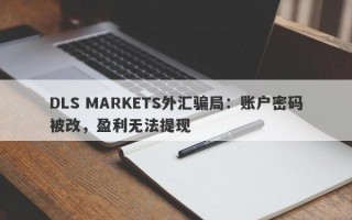 DLS MARKETS外汇骗局：账户密码被改，盈利无法提现