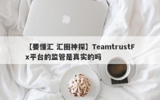 【要懂汇 汇圈神探】TeamtrustFx平台的监管是真实的吗
