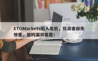 ETOMarkets陷入危机，投资者损失惨重，架构漏洞暴露！