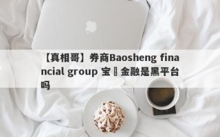 【真相哥】券商Baosheng financial group 宝昇金融是黑平台吗
