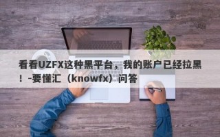 看看UZFX这种黑平台，我的账户已经拉黑！-要懂汇（knowfx）问答