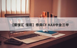 【要懂汇 懂哥】券商CF KAB中金三甲
