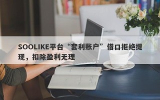 SOOLIKE平台“套利账户”借口拒绝提现，扣除盈利无理