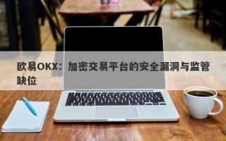 欧易OKX：加密交易平台的安全漏洞与监管缺位