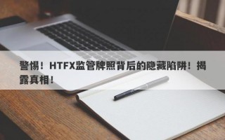 警惕！HTFX监管牌照背后的隐藏陷阱！揭露真相！