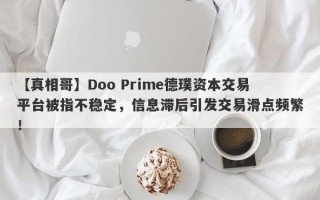 【真相哥】Doo Prime德璞资本交易平台被指不稳定，信息滞后引发交易滑点频繁！